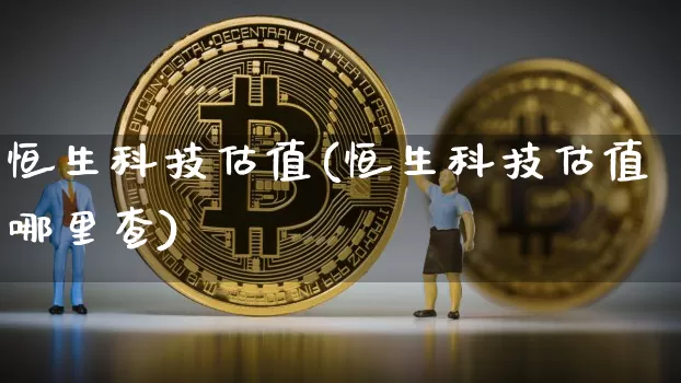 恒生科技估值(恒生科技估值哪里查)_https://www.cangshenghg.com_北交所_第1张