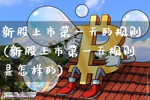 新股上市第一天的规则(新股上市第一天规则是怎样的)_https://www.cangshenghg.com_A股_第1张
