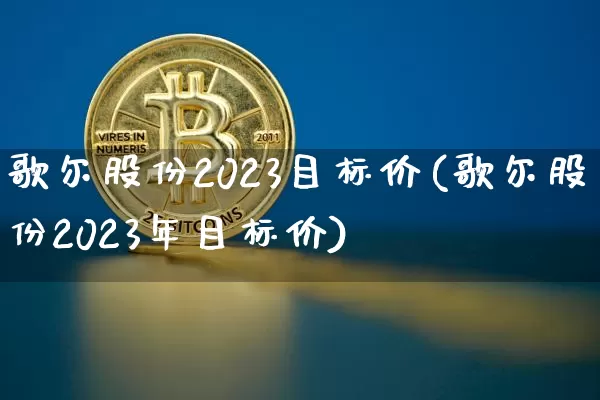 歌尔股份2023目标价(歌尔股份2023年目标价)_https://www.cangshenghg.com_财经新闻_第1张