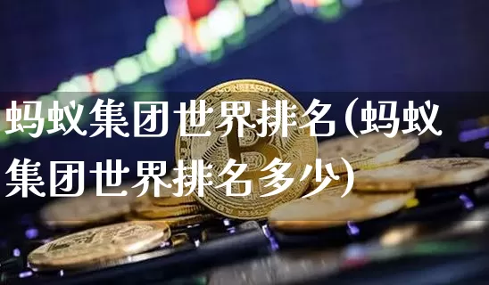 蚂蚁集团世界排名(蚂蚁集团世界排名多少)_https://www.cangshenghg.com_北交所_第1张