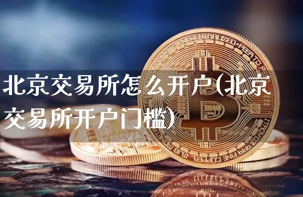 北京交易所怎么开户(北京交易所开户门槛)_https://www.cangshenghg.com_北交所_第1张