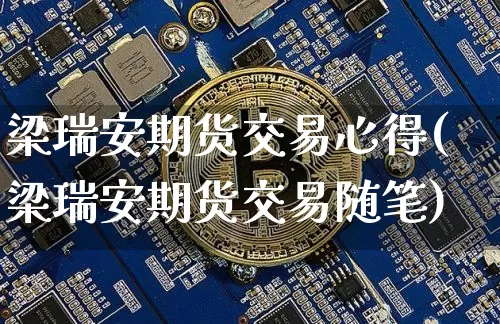 梁瑞安期货交易心得(梁瑞安期货交易随笔)_https://www.cangshenghg.com_科创板_第1张