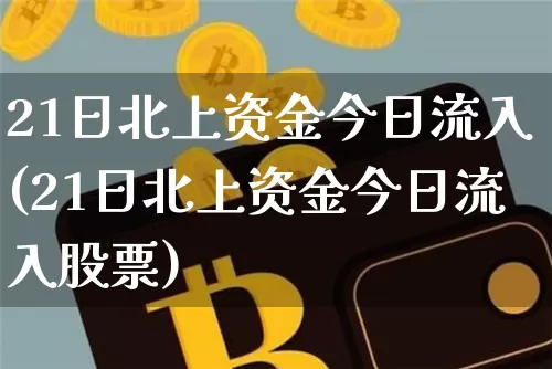 21日北上资金今日流入(21日北上资金今日流入股票)_https://www.cangshenghg.com_创业板_第1张