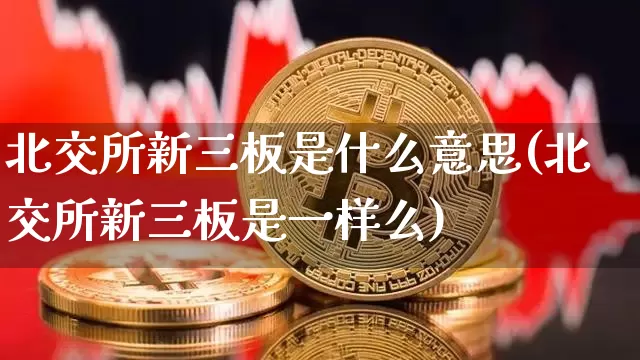 北交所新三板是什么意思(北交所新三板是一样么)_https://www.cangshenghg.com_北交所_第1张