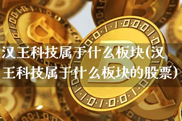 汉王科技属于什么板块(汉王科技属于什么板块的股票)_https://www.cangshenghg.com_财经新闻_第1张