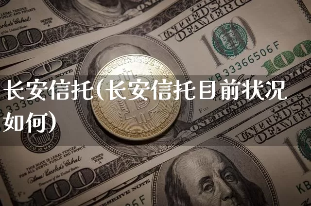长安信托(长安信托目前状况如何)_https://www.cangshenghg.com_北交所_第1张