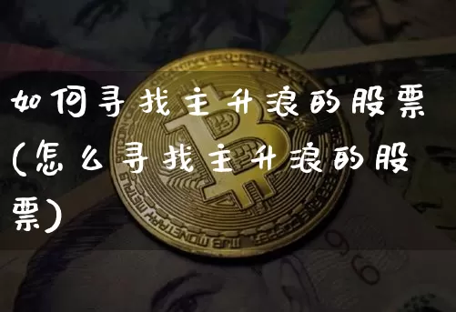 如何寻找主升浪的股票(怎么寻找主升浪的股票)_https://www.cangshenghg.com_A股_第1张