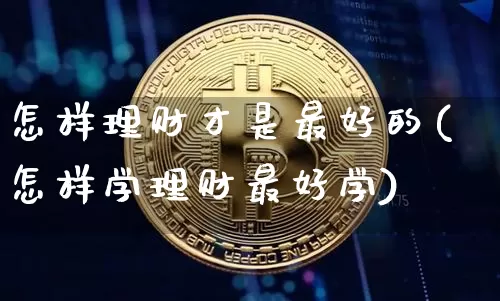 怎样理财才是最好的(怎样学理财最好学)_https://www.cangshenghg.com_北交所_第1张
