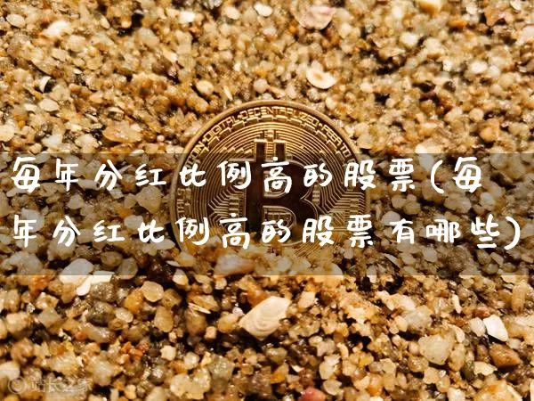 每年分红比例高的股票(每年分红比例高的股票有哪些)_https://www.cangshenghg.com_科创板_第1张