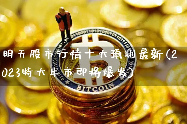 明天股市行情十大预测最新(2023特大牛市即将爆发)_https://www.cangshenghg.com_财经新闻_第1张