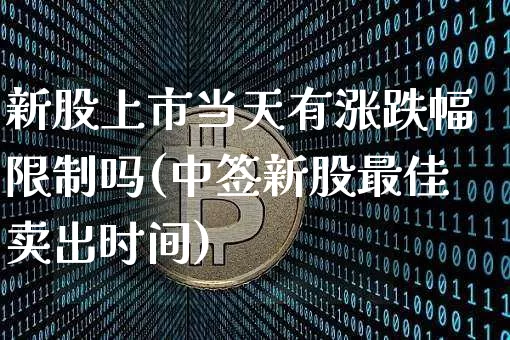 新股上市当天有涨跌幅限制吗(中签新股最佳卖出时间)_https://www.cangshenghg.com_北交所_第1张