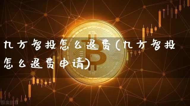 九方智投怎么退费(九方智投怎么退费申请)_https://www.cangshenghg.com_北交所_第1张