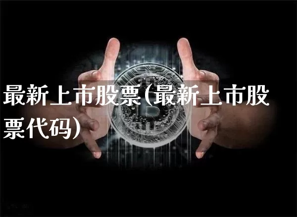 最新上市股票(最新上市股票代码)_https://www.cangshenghg.com_北交所_第1张