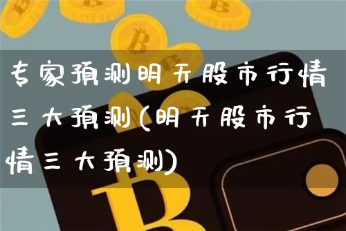 专家预测明天股市行情三大预测(明天股市行情三大预测)_https://www.cangshenghg.com_财经新闻_第1张