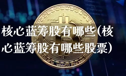 核心蓝筹股有哪些(核心蓝筹股有哪些股票)_https://www.cangshenghg.com_科创板_第1张