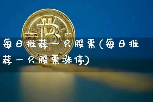每日推荐一只股票(每日推荐一只股票涨停)_https://www.cangshenghg.com_北交所_第1张
