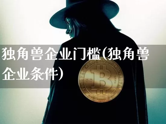 独角兽企业门槛(独角兽企业条件)_https://www.cangshenghg.com_创业板_第1张