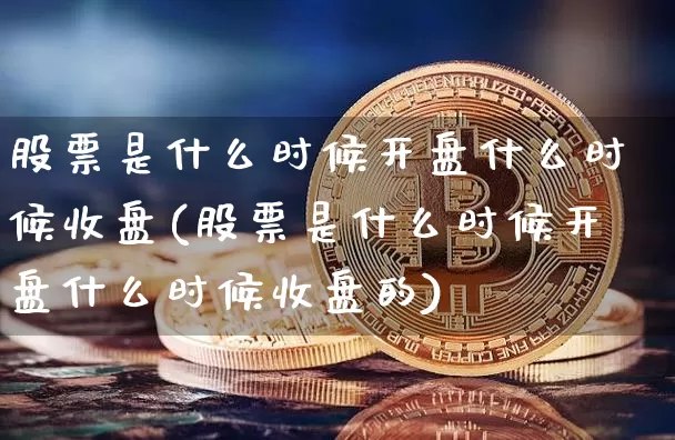 股票是什么时候开盘什么时候收盘(股票是什么时候开盘什么时候收盘的)_https://www.cangshenghg.com_财经新闻_第1张