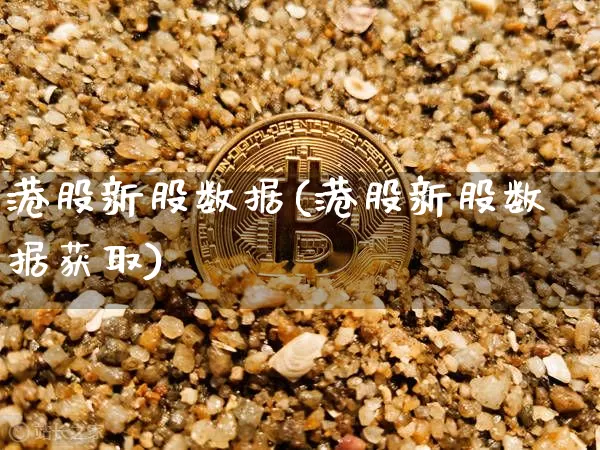 港股新股数据(港股新股数据获取)_https://www.cangshenghg.com_北交所_第1张