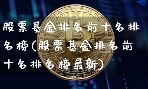 股票基金排名前十名排名榜(股票基金排名前十名排名榜最新)_https://www.cangshenghg.com_北交所_第1张