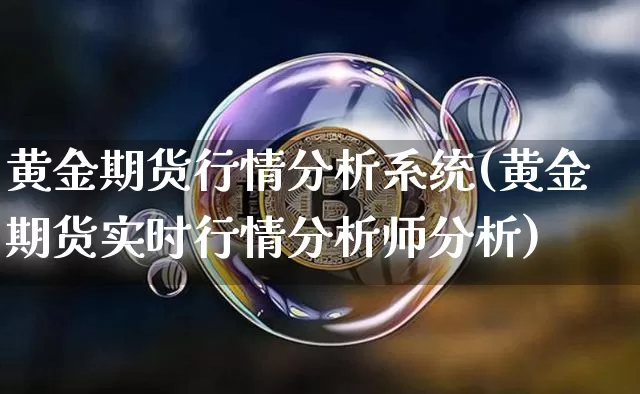 黄金期货行情分析系统(黄金期货实时行情分析师分析)_https://www.cangshenghg.com_科创板_第1张
