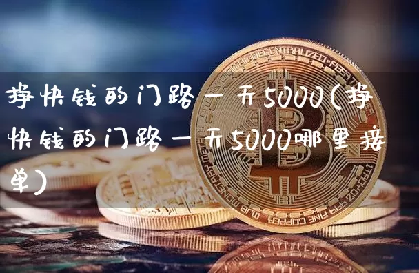 挣快钱的门路一天5000(挣快钱的门路一天5000哪里接单)_https://www.cangshenghg.com_科创板_第1张