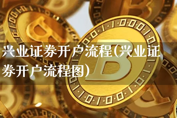 兴业证券开户流程(兴业证券开户流程图)_https://www.cangshenghg.com_创业板_第1张