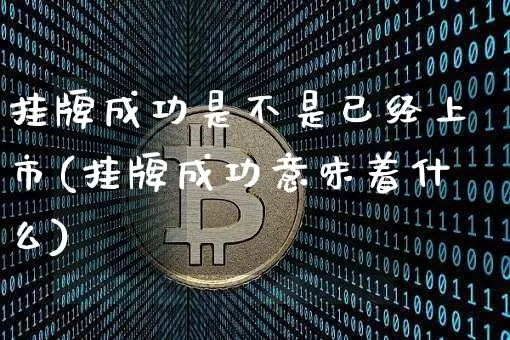 挂牌成功是不是已经上市(挂牌成功意味着什么)_https://www.cangshenghg.com_财经新闻_第1张