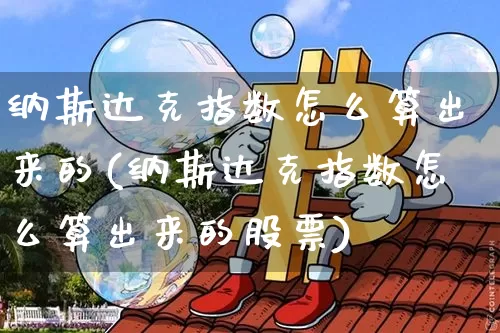 纳斯达克指数怎么算出来的(纳斯达克指数怎么算出来的股票)_https://www.cangshenghg.com_创业板_第1张