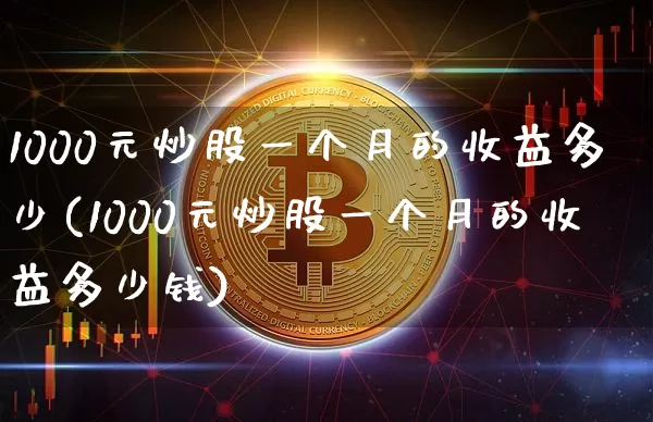 1000元炒股一个月的收益多少(1000元炒股一个月的收益多少钱)_https://www.cangshenghg.com_北交所_第1张