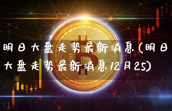明日大盘走势最新消息(明日大盘走势最新消息12月25)_https://www.cangshenghg.com_财经新闻_第1张