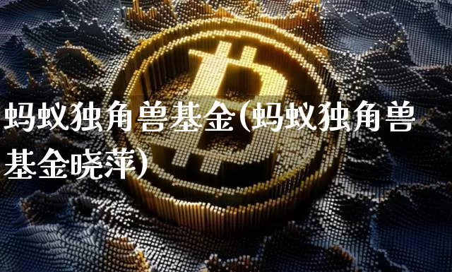 蚂蚁独角兽基金(蚂蚁独角兽基金晓萍)_https://www.cangshenghg.com_科创板_第1张