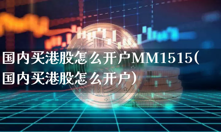 国内买港股怎么开户MM1515(国内买港股怎么开户)_https://www.cangshenghg.com_科创板_第1张