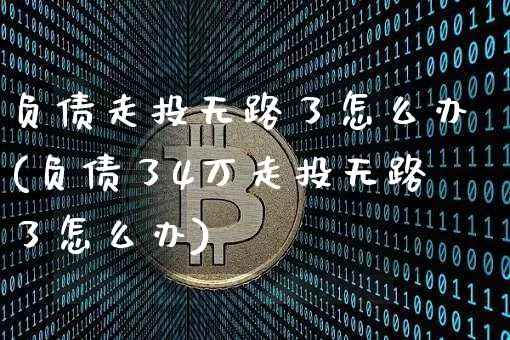 负债走投无路了怎么办(负债了4万走投无路了怎么办)_https://www.cangshenghg.com_财经新闻_第1张