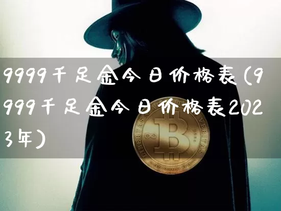 9999千足金今日价格表(9999千足金今日价格表2023年)_https://www.cangshenghg.com_财经新闻_第1张