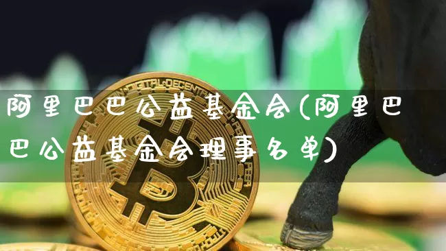 阿里巴巴公益基金会(阿里巴巴公益基金会理事名单)_https://www.cangshenghg.com_北交所_第1张