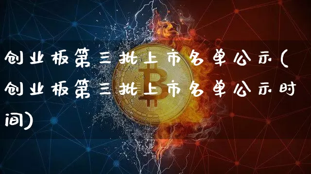 创业板第三批上市名单公示(创业板第三批上市名单公示时间)_https://www.cangshenghg.com_创业板_第1张