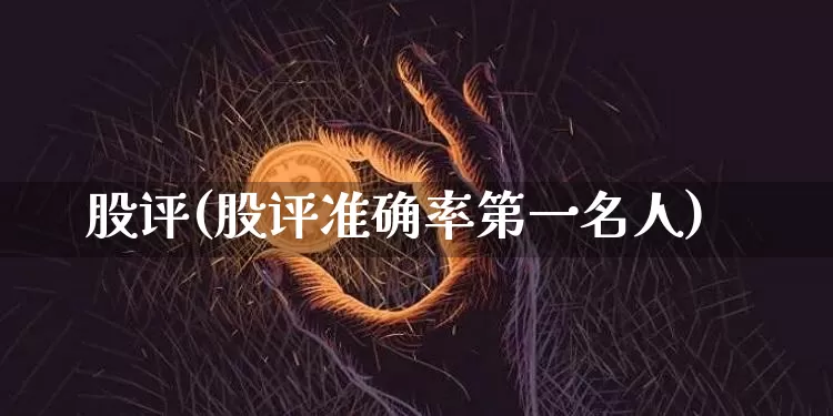 股评(股评准确率第一名人)_https://www.cangshenghg.com_科创板_第1张