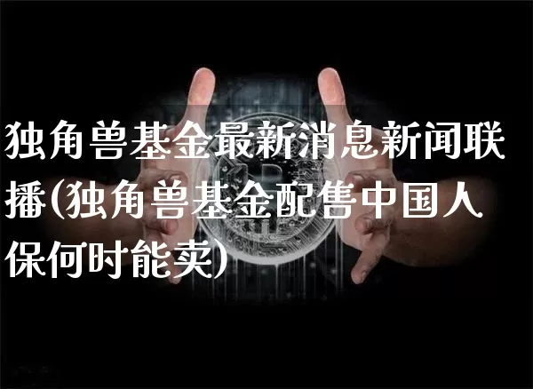 独角兽基金最新消息新闻联播(独角兽基金配售中国人保何时能卖)_A股_第1张_华信财经网 独角兽基金最新消息新闻联播(独角兽基金配售中国人保何时能卖)_https://www.cangshenghg.com_A股_第1张