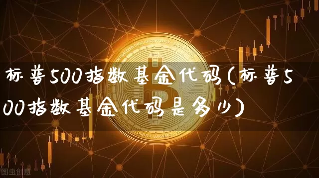 标普500指数基金代码(标普500指数基金代码是多少)_https://www.cangshenghg.com_财经新闻_第1张