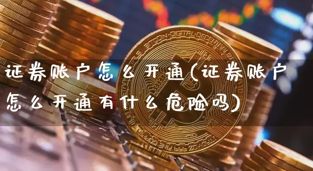 证券账户怎么开通(证券账户怎么开通有什么危险吗)_https://www.cangshenghg.com_财经新闻_第1张