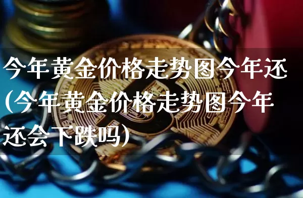今年黄金价格走势图今年还(今年黄金价格走势图今年还会下跌吗)_https://www.cangshenghg.com_财经新闻_第1张