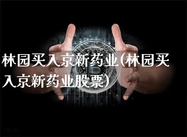 林园买入京新药业(林园买入京新药业股票)_https://www.cangshenghg.com_创业板_第1张