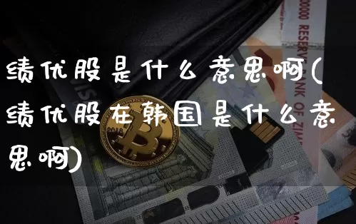 绩优股是什么意思啊(绩优股在韩国是什么意思啊)_https://www.cangshenghg.com_科创板_第1张