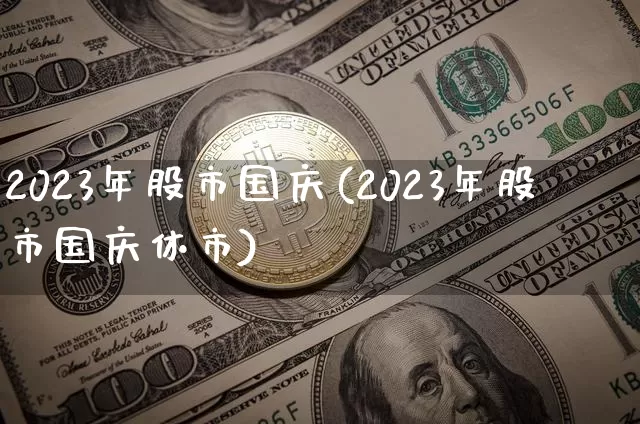 2023年股市国庆(2023年股市国庆休市)_https://www.cangshenghg.com_财经新闻_第1张