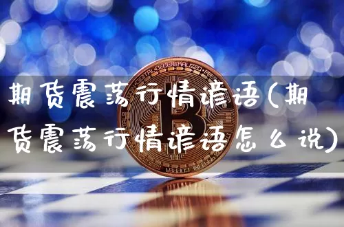 期货震荡行情谚语(期货震荡行情谚语怎么说)_https://www.cangshenghg.com_财经新闻_第1张