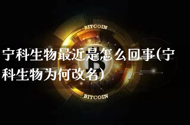 宁科生物最近是怎么回事(宁科生物为何改名)_https://www.cangshenghg.com_科创板_第1张