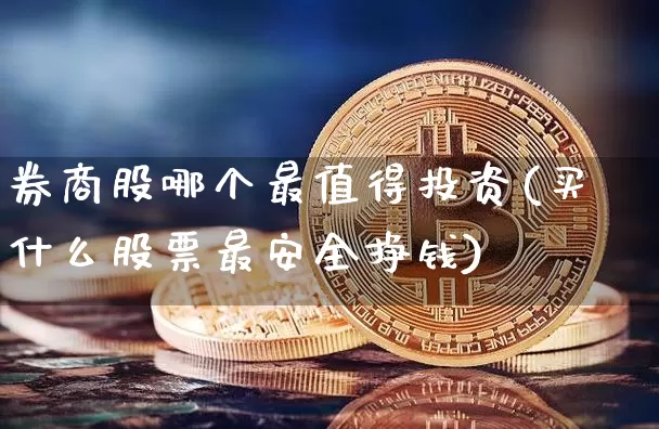 券商股哪个最值得投资(买什么股票最安全挣钱)_https://www.cangshenghg.com_A股_第1张