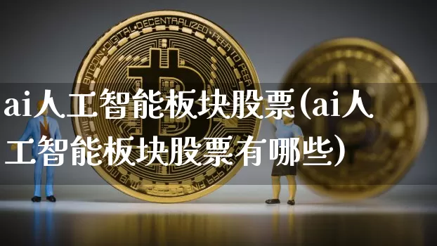 ai人工智能板块股票(ai人工智能板块股票有哪些)_https://www.cangshenghg.com_北交所_第1张