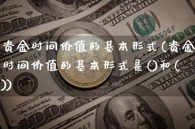 资金时间价值的基本形式(资金时间价值的基本形式是()和())_https://www.cangshenghg.com_北交所_第1张